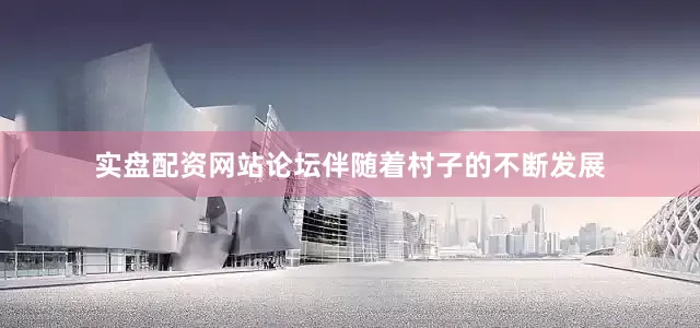 实盘配资网站论坛伴随着村子的不断发展