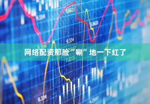 网络配资那脸“唰”地一下红了