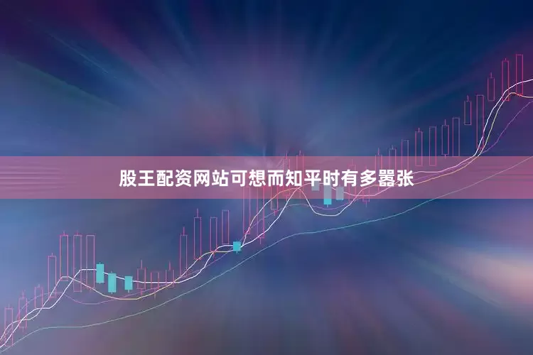 股王配资网站可想而知平时有多嚣张