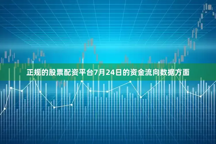 正规的股票配资平台7月24日的资金流向数据方面