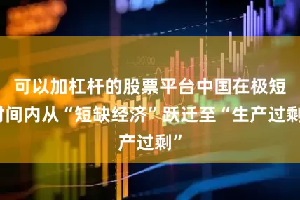 可以加杠杆的股票平台中国在极短时间内从“短缺经济”跃迁至“生产过剩”