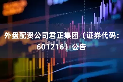 外盘配资公司君正集团（证券代码：601216）公告