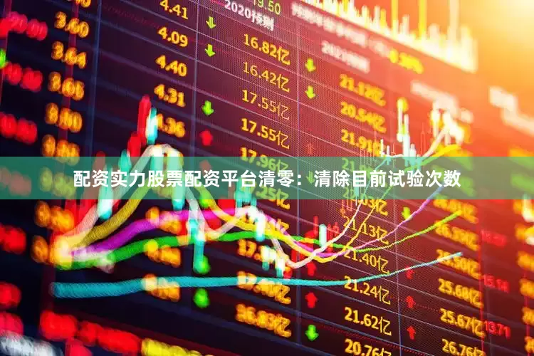 配资实力股票配资平台清零：清除目前试验次数