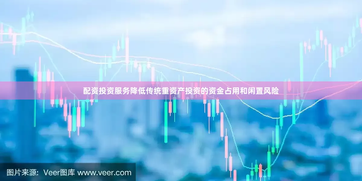 配资投资服务降低传统重资产投资的资金占用和闲置风险