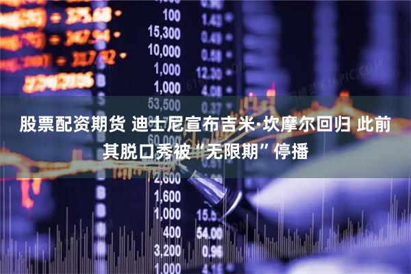 股票配资期货 迪士尼宣布吉米·坎摩尔回归 此前其脱口秀被“无限期”停播