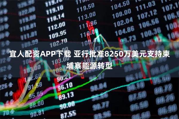 宜人配资APP下载 亚行批准8250万美元支持柬埔寨能源转型