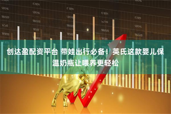 创达盈配资平台 带娃出行必备！英氏这款婴儿保温奶瓶让喂养更轻松