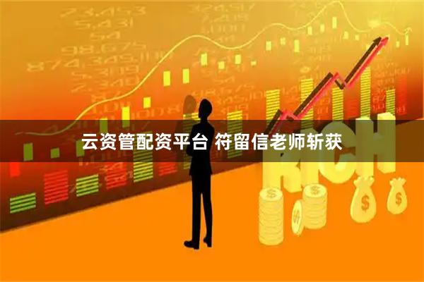 云资管配资平台 符留信老师斩获
