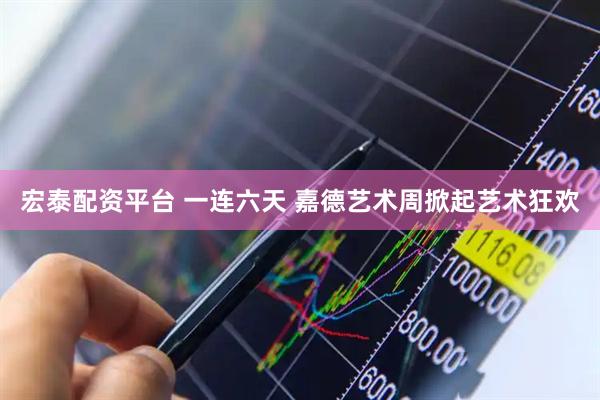 宏泰配资平台 一连六天 嘉德艺术周掀起艺术狂欢