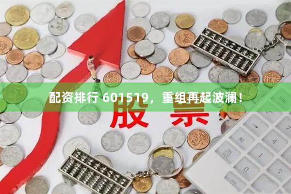 配资排行 601519，重组再起波澜！