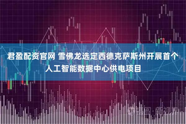 君盈配资官网 雪佛龙选定西德克萨斯州开展首个人工智能数据中心供电项目
