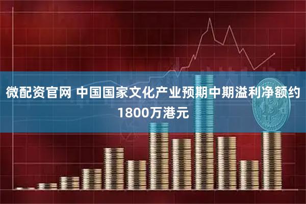 微配资官网 中国国家文化产业预期中期溢利净额约1800万港元