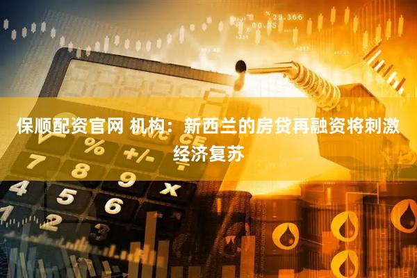 保顺配资官网 机构：新西兰的房贷再融资将刺激经济复苏