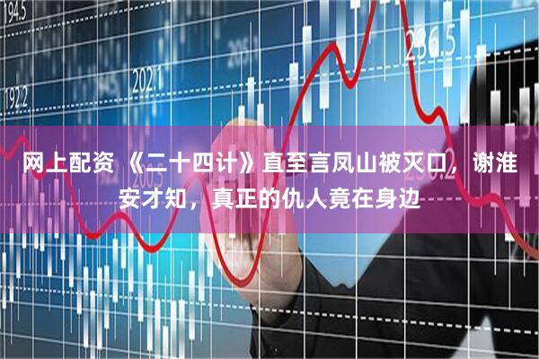 网上配资 《二十四计》直至言凤山被灭口，谢淮安才知，真正的仇人竟在身边