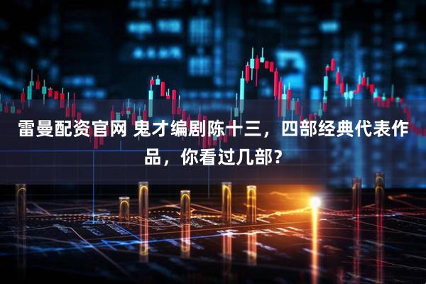 雷曼配资官网 鬼才编剧陈十三，四部经典代表作品，你看过几部？
