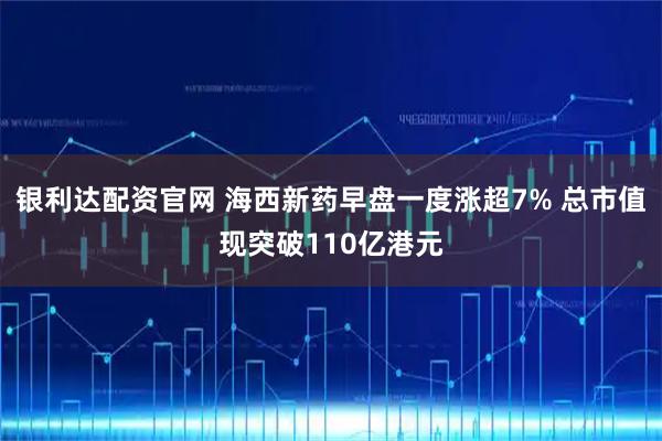 银利达配资官网 海西新药早盘一度涨超7% 总市值现突破110亿港元
